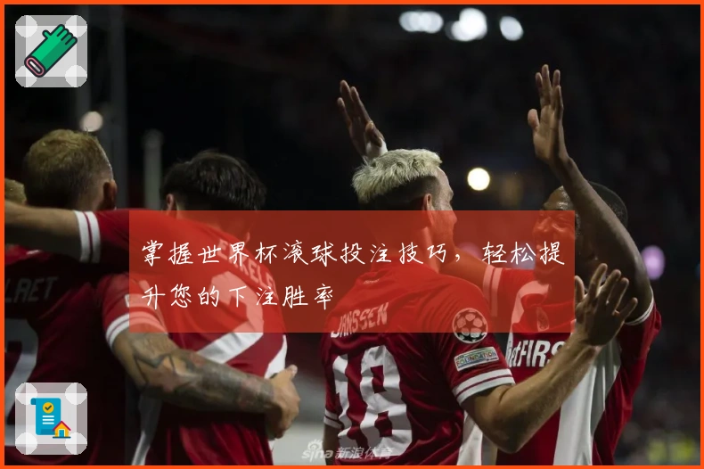 掌握世界杯滚球投注技巧，轻松提升您的下注胜率