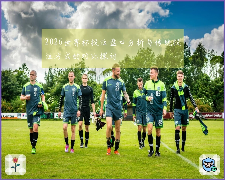 2026世界杯投注盘口分析与传统投注方式的对比探讨