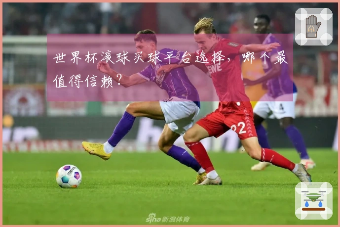 世界杯滚球买球平台选择，哪个最值得信赖？