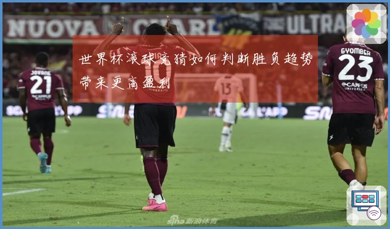 世界杯滚球竞猜如何判断胜负趋势带来更高盈利
