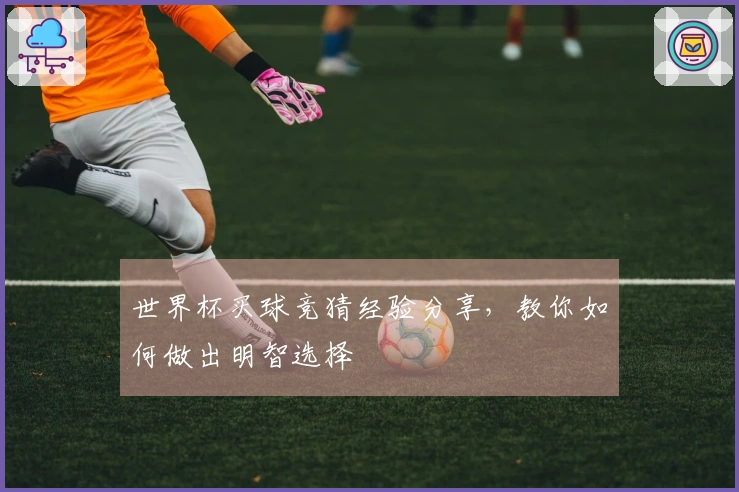 世界杯买球竞猜经验分享，教你如何做出明智选择