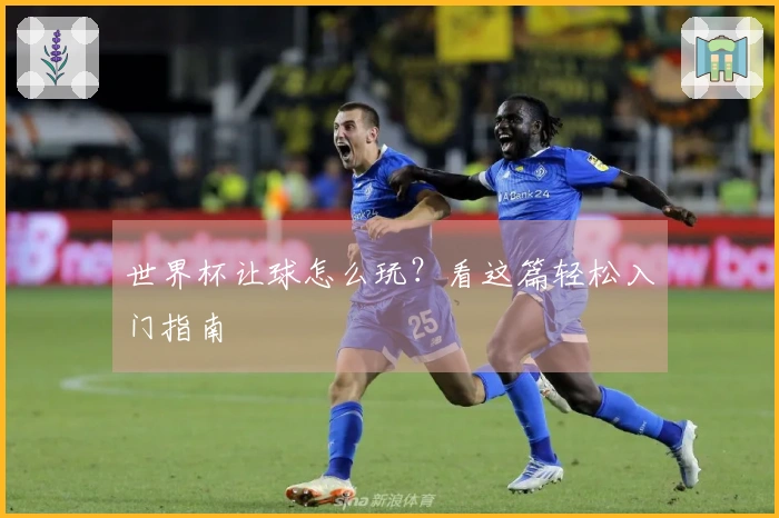 世界杯让球怎么玩？看这篇轻松入门指南