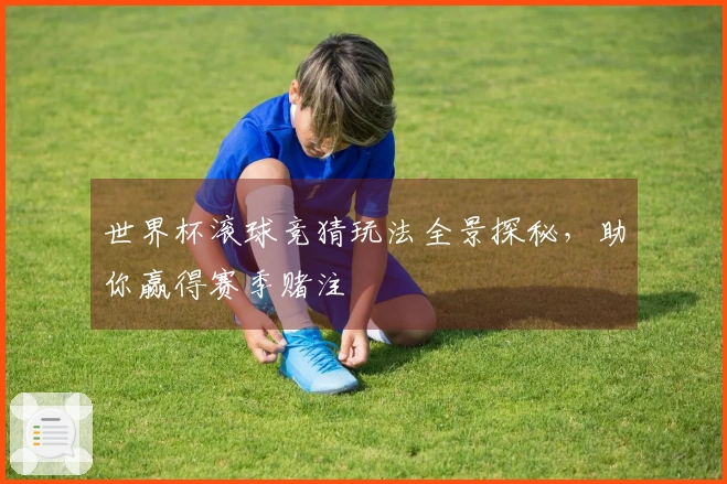 世界杯滚球竞猜玩法全景探秘，助你赢得赛季赌注