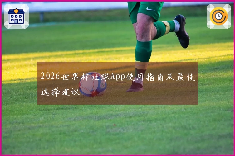 2026世界杯让球App使用指南及最佳选择建议