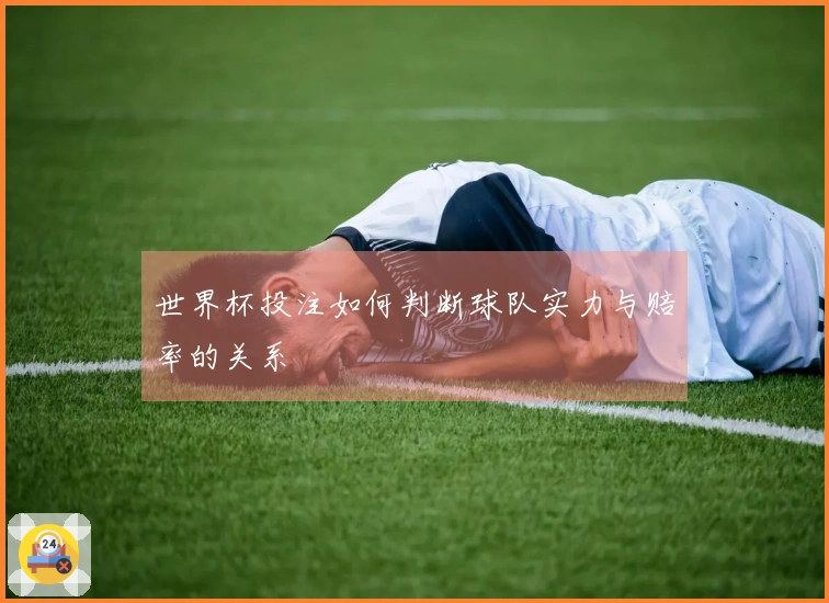 世界杯投注如何判断球队实力与赔率的关系