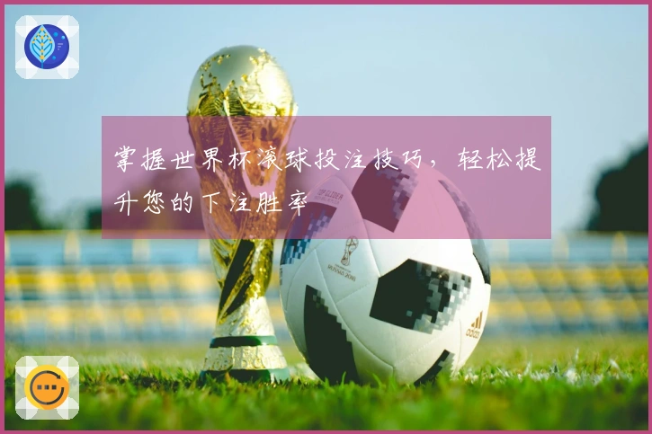 掌握世界杯滚球投注技巧，轻松提升您的下注胜率