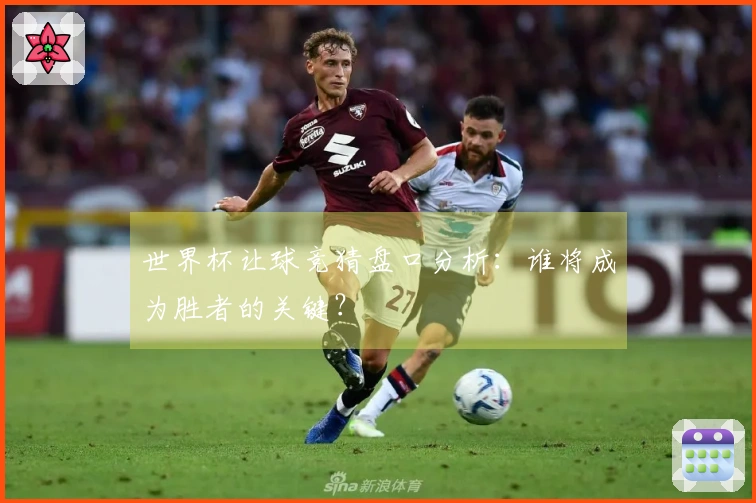 世界杯让球竞猜盘口分析：谁将成为胜者的关键？