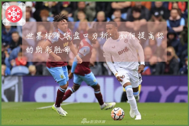 世界杯滚球盘口分析：如何提高你的购彩胜率
