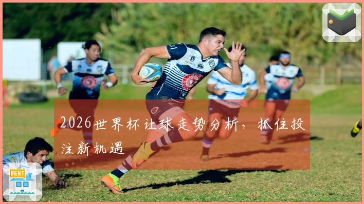2026世界杯让球走势分析，抓住投注新机遇