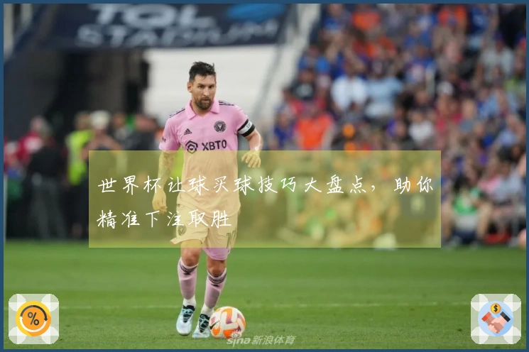 世界杯让球买球技巧大盘点，助你精准下注取胜