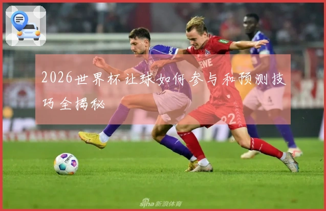 2026世界杯让球如何参与和预测技巧全揭秘